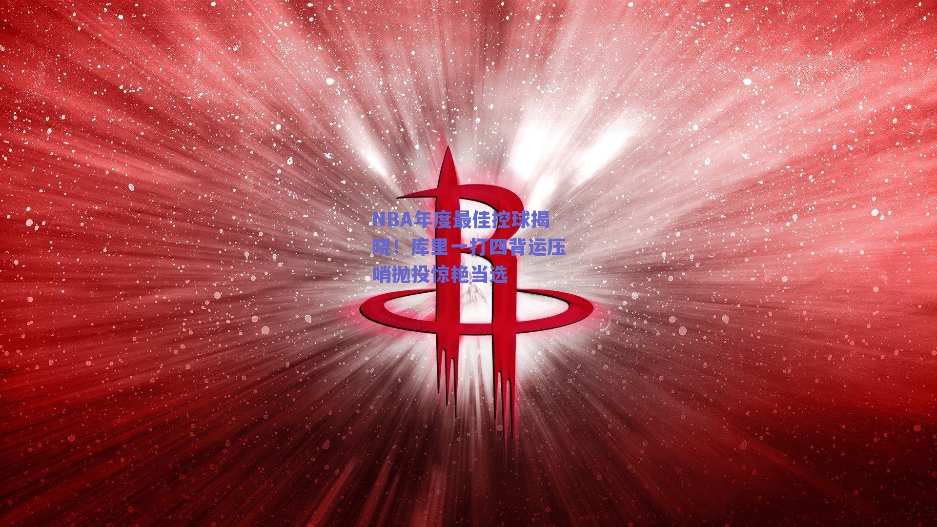 NBA年度最佳控球揭晓!库里一打四背运压哨抛投惊艳当选