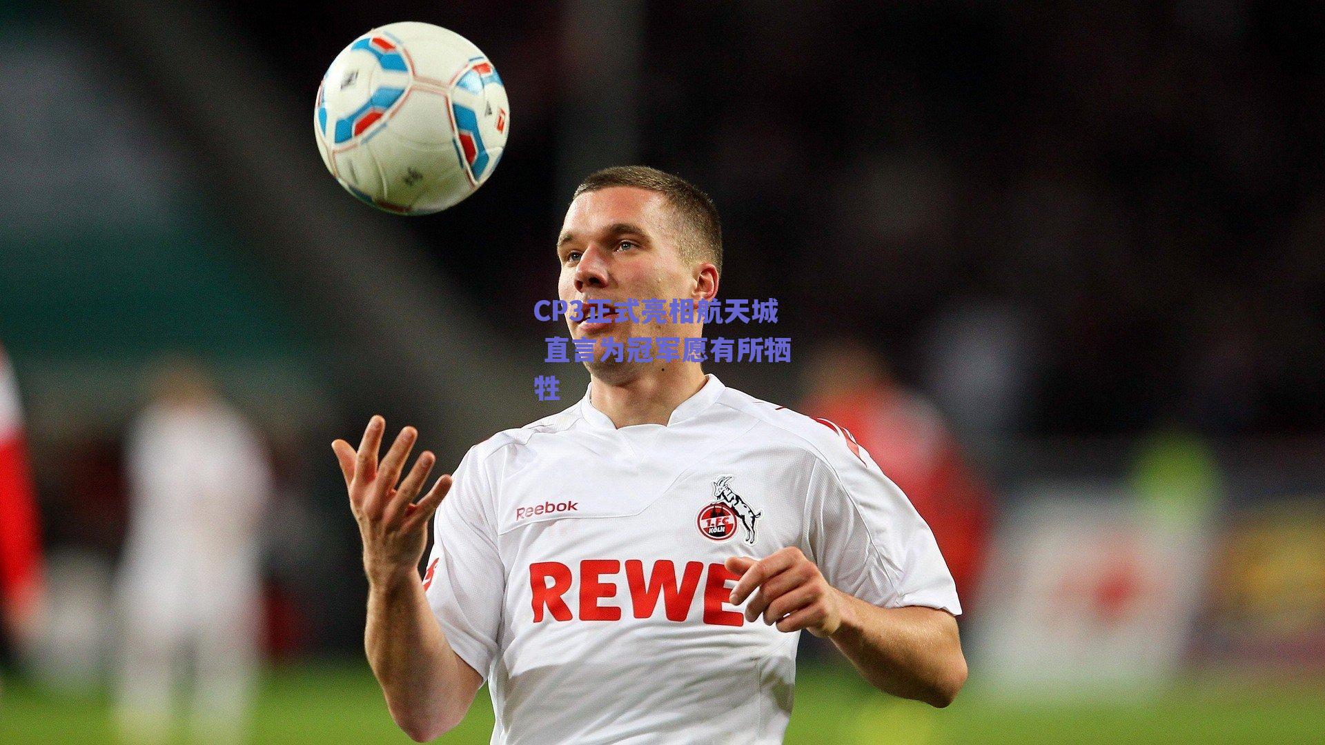 CP3正式亮相航天城 直言为冠军愿有所牺牲