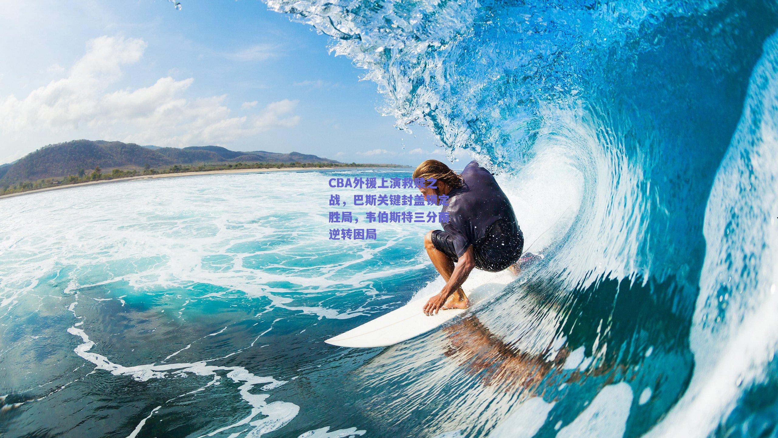 CBA外援上演救赎之战，巴斯关键封盖锁定胜局，韦伯斯特三分雨逆转困局